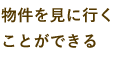 物件を見に行くことができる